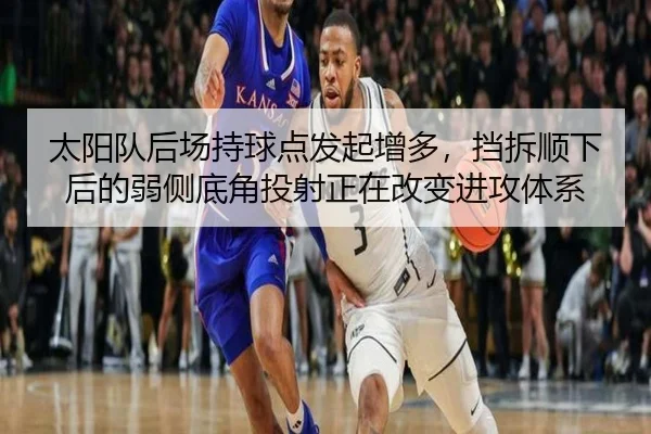 太阳队后场持球点发起增多，挡拆顺下后的弱侧底角投射正在改变进攻体系